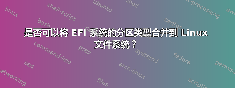 是否可以将 EFI 系统的分区类型合并到 Linux 文件系统？