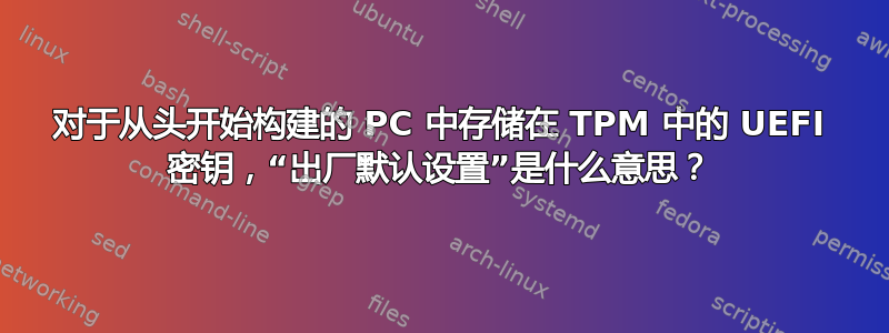 对于从头开始构建的 PC 中存储在 TPM 中的 UEFI 密钥，“出厂默认设置”是什么意思？