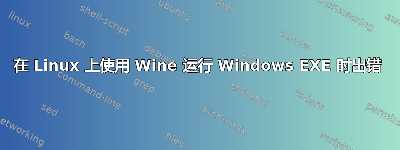 在 Linux 上使用 Wine 运行 Windows EXE 时出错