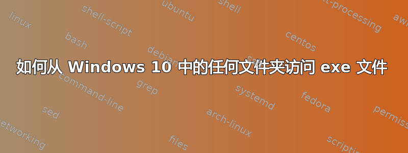 如何从 Windows 10 中的任何文件夹访问 exe 文件