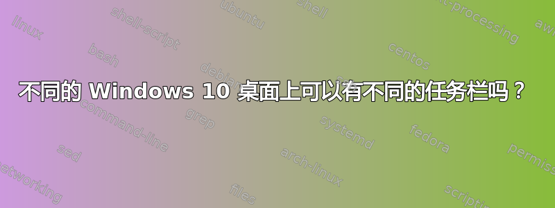 不同的 Windows 10 桌面上可以有不同的任务栏吗？