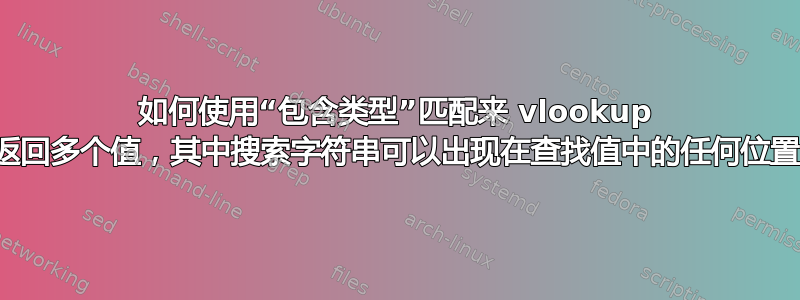 如何使用“包含类型”匹配来 vlookup 返回多个值，其中搜索字符串可以出现在查找值中的任何位置