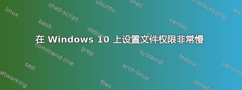 在 Windows 10 上设置文件权限非常慢