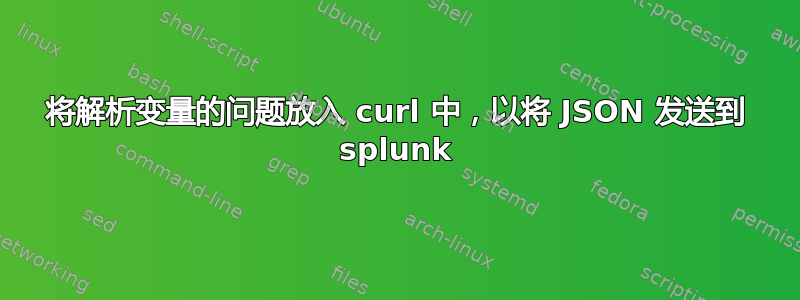 将解析变量的问题放入 curl 中，以将 JSON 发送到 splunk