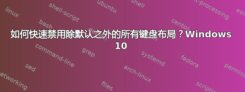 如何快速禁用除默认之外的所有键盘布局？Windows 10