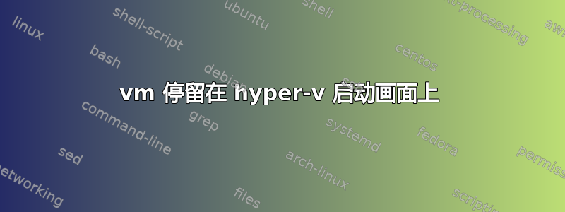 vm 停留在 hyper-v 启动画面上