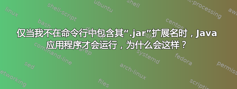 仅当我不在命令行中包含其“.jar”扩展名时，Java 应用程序才会运行，为什么会这样？