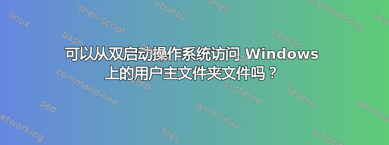 可以从双启动操作系统访问 Windows 上的用户主文件夹文件吗？