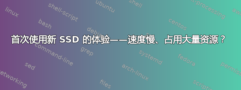 首次使用新 SSD 的体验——速度慢、占用大量资源？