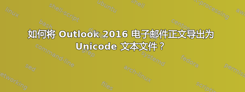 如何将 Outlook 2016 电子邮件正文导出为 Unicode 文本文件？