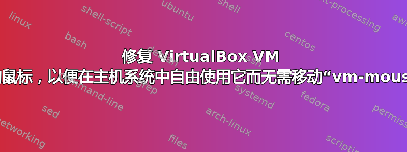 修复 VirtualBox VM 中的鼠标，以便在主机系统中自由使用它而无需移动“vm-mouse”