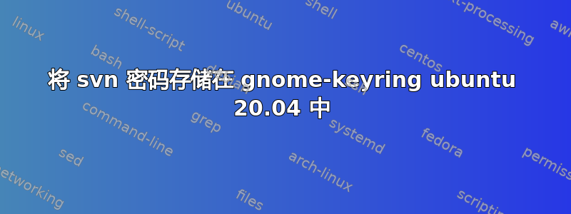 将 svn 密码存储在 gnome-keyring ubuntu 20.04 中