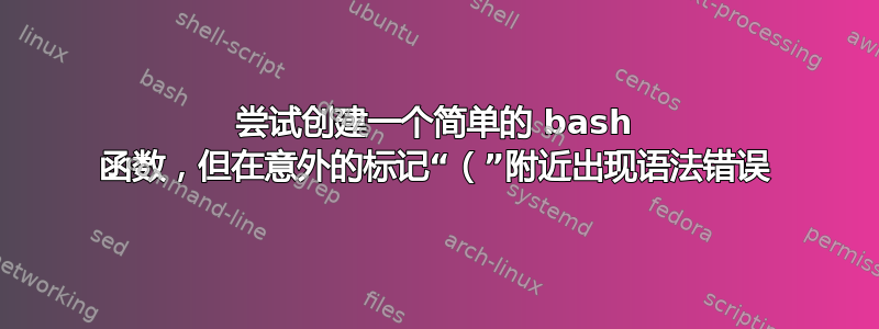 尝试创建一个简单的 bash 函数，但在意外的标记“（”附近出现语法错误