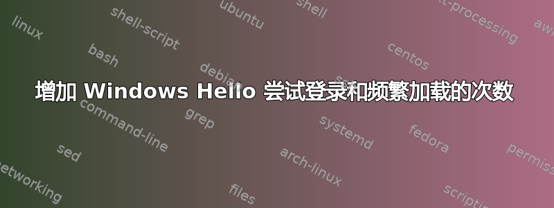 增加 Windows Hello 尝试登录和频繁加载的次数