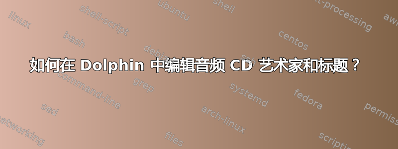 如何在 Dolphin 中编辑音频 CD 艺术家和标题？