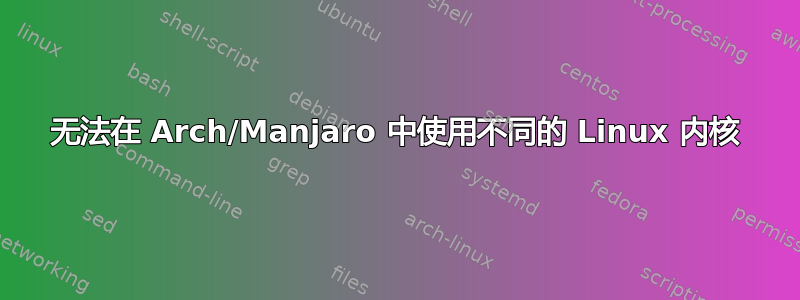 无法在 Arch/Manjaro 中使用不同的 Linux 内核