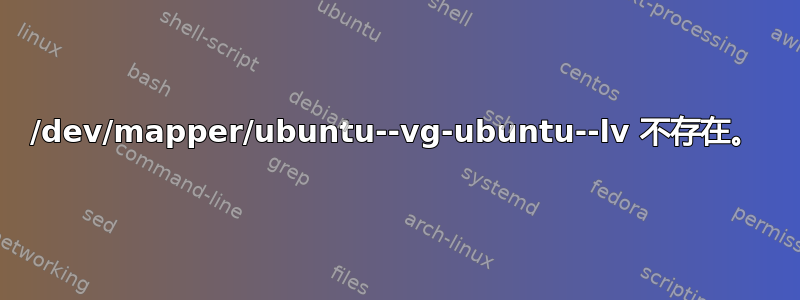 /dev/mapper/ubuntu--vg-ubuntu--lv 不存在。