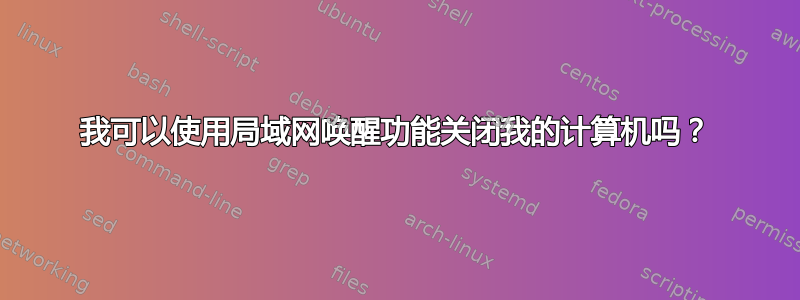 我可以使用局域网唤醒功能关闭我的计算机吗？