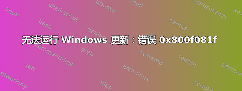 无法运行 Windows 更新：错误 0x800f081f