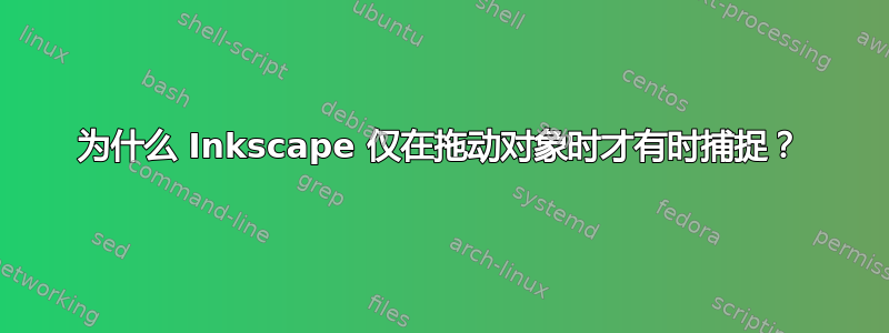 为什么 Inkscape 仅在拖动对象时才有时捕捉？