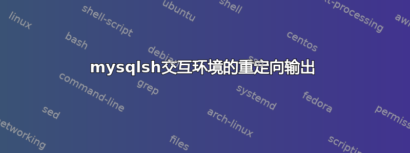 mysqlsh交互环境的重定向输出