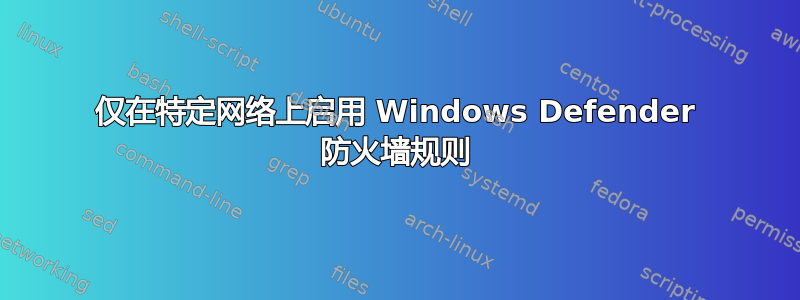 仅在特定网络上启用 Windows Defender 防火墙规则