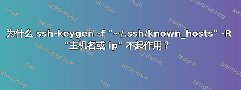 为什么 ssh-keygen -f "~/.ssh/known_hosts" -R "主机名或 ip" 不起作用？ 