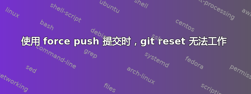 使用 force push 提交时，git reset 无法工作