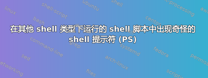 在其他 shell 类型下运行的 shell 脚本中出现奇怪的 shell 提示符 (PS)