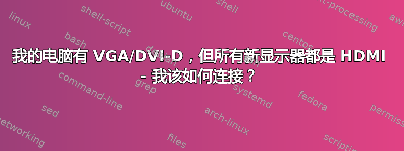 我的电脑有 VGA/DVI-D，但所有新显示器都是 HDMI - 我该如何连接？