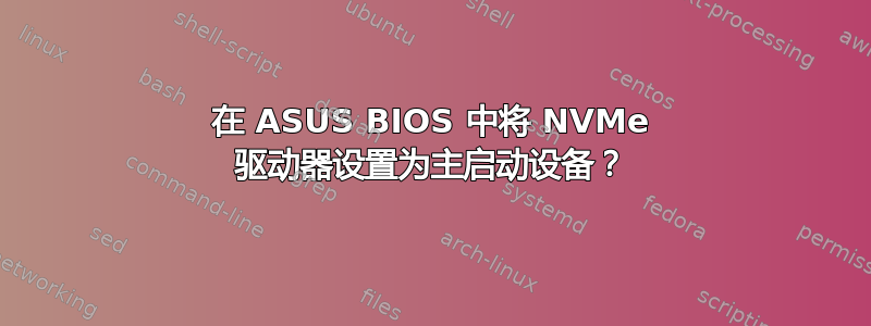 在 ASUS BIOS 中将 NVMe 驱动器设置为主启动设备？