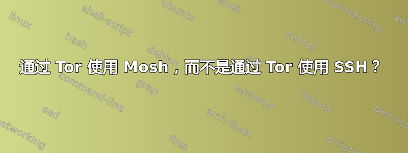 通过 Tor 使用 Mosh，而不是通过 Tor 使用 SSH？