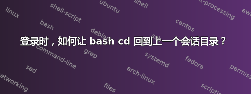 登录时，如何让 bash cd 回到上一个会话目录？