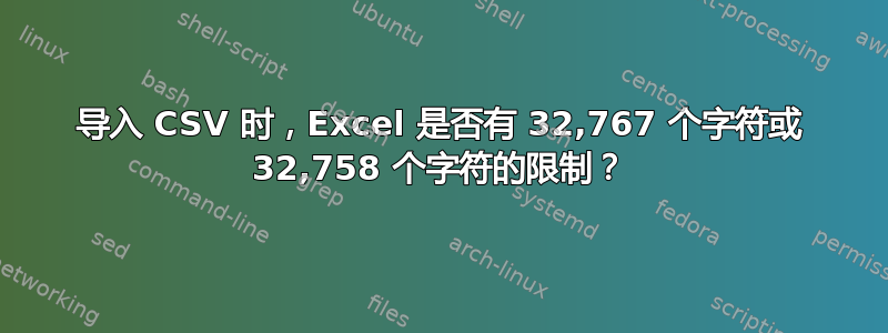 导入 CSV 时，Excel 是否有 32,767 个字符或 32,758 个字符的限制？