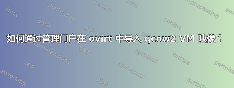 如何通过管理门户在 ovirt 中导入 qcow2 VM 映像？