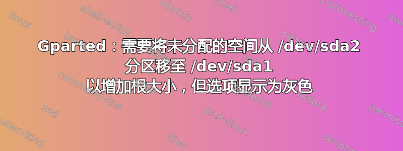 Gparted：需要将未分配的空间从 /dev/sda2 分区移至 /dev/sda1 以增加根大小，但选项显示为灰色