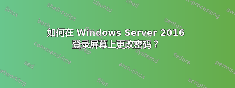 如何在 Windows Server 2016 登录屏幕上更改密码？