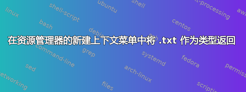 在资源管理器的新建上下文菜单中将 .txt 作为类型返回