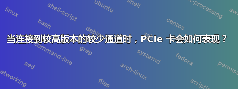 当连接到较高版本的较少通道时，PCIe 卡会如何表现？