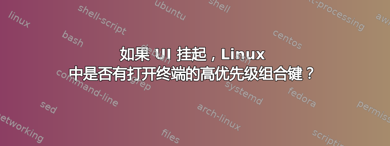 如果 UI 挂起，Linux 中是否有打开终端的高优先级组合键？