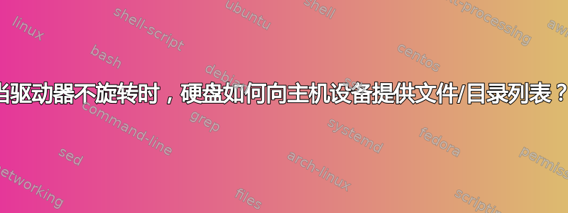 当驱动器不旋转时，硬盘如何向主机设备提供文件/目录列表？