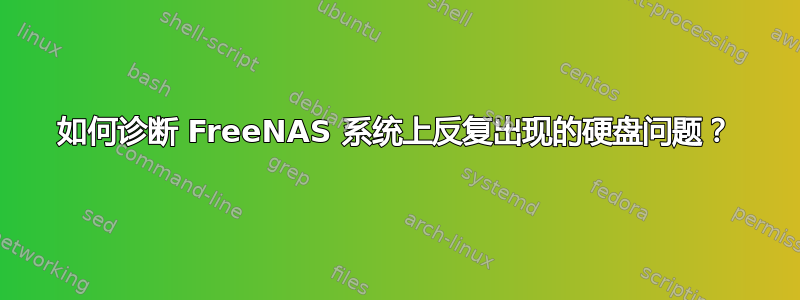 如何诊断 FreeNAS 系统上反复出现的硬盘问题？