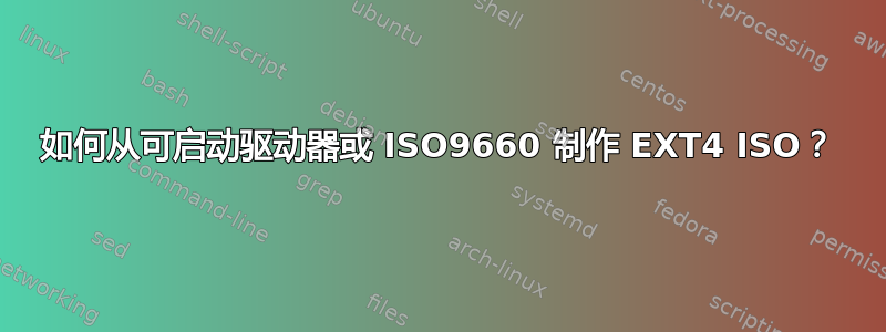 如何从可启动驱动器或 ISO9660 制作 EXT4 ISO？