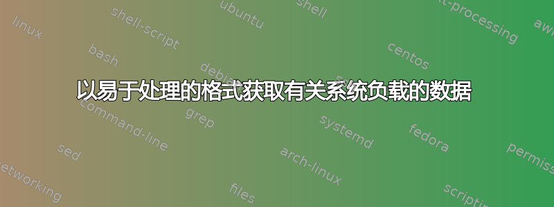 以易于处理的格式获取有关系统负载的数据