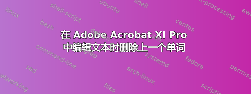 在 Adob​​e Acrobat XI Pro 中编辑文本时删除上一个单词