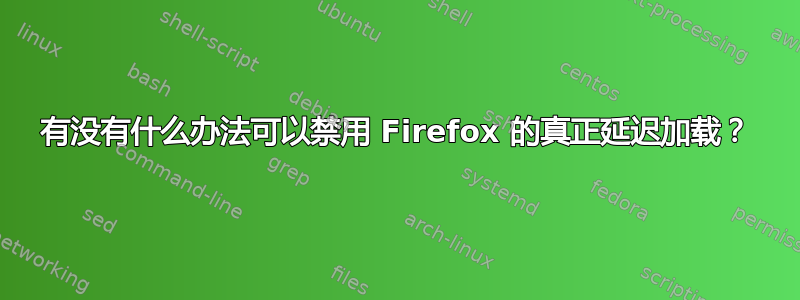 有没有什么办法可以禁用 Firefox 的真正延迟加载？