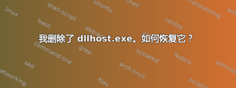 我删除了 dllhost.exe。如何恢复它？