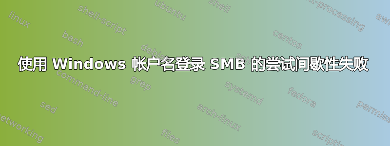 使用 Windows 帐户名登录 SMB 的尝试间歇性失败