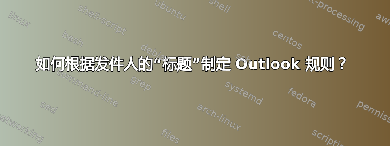 如何根据发件人的“标题”制定 Outlook 规则？