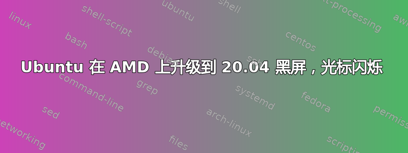 Ubuntu 在 AMD 上升级到 20.04 黑屏，光标闪烁